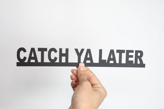 CATCH YA LATER - Premium Acrylic Sign