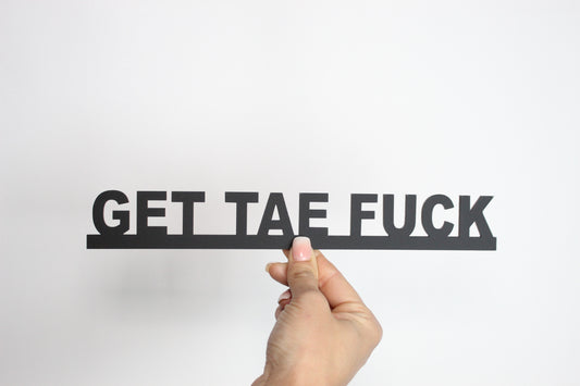 GET TAE FUCK - Premium Acrylic Sign